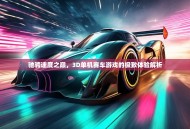 驰骋速度之巅，3D单机赛车游戏的极致体验解析