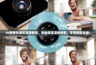 6s摄像头进灰清理教程，轻松恢复清晰视野，享受摄影乐趣！