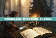 锈湖根源锯木头攻略，轻松解锁锯木技能，提升生存能力！