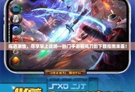 挥洒激情，尽享掌上战场—热门手游鞭风刀影下载指南来袭！