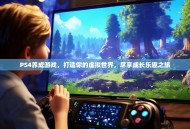 PS4养成游戏，打造你的虚拟世界，尽享成长乐趣之旅