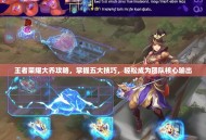 王者荣耀大乔攻略，掌握五大技巧，轻松成为团队核心输出