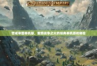 警戒帝国单机版，重燃战争之火的经典单机游戏体验