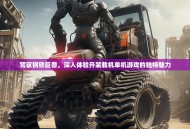 驾驭钢铁巨兽，深入体验开装载机单机游戏的独特魅力