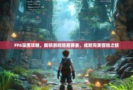 FF6深度攻略，解锁游戏隐藏要素，成就完美冒险之旅