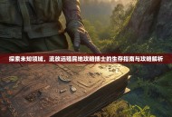 探索未知领域，流放远殖民地攻略博士的生存指南与攻略解析