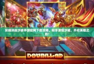 安峰决战沙城手游官网下载攻略，畅享激情沙城，开启英雄之旅！