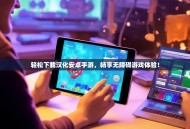 轻松下载汉化安卓手游，畅享无障碍游戏体验！