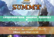 三界问鼎手游官网下载攻略，畅游仙侠世界，开启你的问鼎之旅！