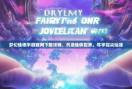 梦幻仙语手游官网下载攻略，沉浸仙侠世界，尽享指尖仙缘