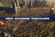 帝国时代，重温古战场的荣耀，单机游戏中的战略盛宴
