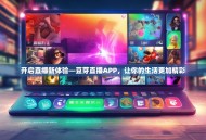 开启直播新体验—豆芽直播APP，让你的生活更加精彩