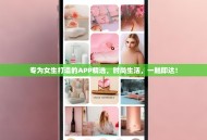 专为女生打造的APP精选，时尚生活，一触即达！