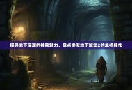 探寻地下深渊的神秘魅力，盘点类似地下城堡2的单机佳作