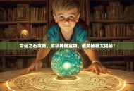 命运之石攻略，解锁神秘宝物，通关秘籍大揭秘！