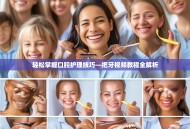 轻松掌握口腔护理技巧—把牙视频教程全解析