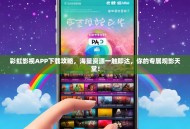 彩虹影视APP下载攻略，海量资源一触即达，你的专属观影天堂！