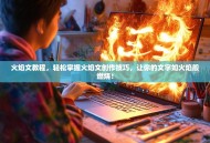 火焰文教程，轻松掌握火焰文创作技巧，让你的文字如火焰般燃烧！