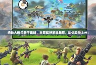 绝地大逃杀新手攻略，全面解析游戏教程，助你轻松上分！