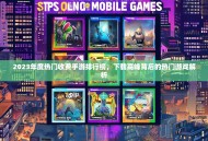 2023年度热门收费手游排行榜，下载高峰背后的热门游戏解析