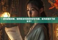 庶女逆袭攻略，如何在古代宫廷中步步为营，成为权倾天下的女子？