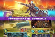 手游传奇世界攻略大全下载，轻松畅玩传奇江湖！