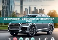 奥迪尔H7深度攻略，全面解析这款热门SUV的驾驶技巧与养护方法
