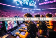 LOL全国比赛激战正酣，选手们勇攀高峰，展现电竞风采！