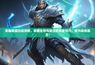 英雄联盟白起攻略，掌握生存与输出的双重技巧，成为战场霸主！