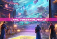 江湖再起，手游武侠游戏的魅力与变革之旅