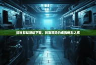 揭秘越狱游戏下载，刺激冒险的虚拟逃脱之旅