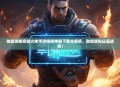独家攻略穿越火线手游挑战神器下载全解析，助你轻松征服战场！