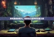 单机游戏的魅力，探索独立世界的深度之旅