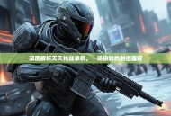 深度解析天天枪战单机，一场极致的射击盛宴