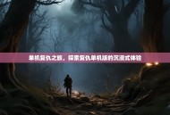 单机复仇之旅，探索复仇单机版的沉浸式体验