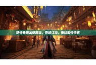 新倚天屠龙记游戏，穿越江湖，重拾武侠情怀