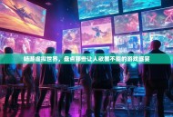 畅游虚拟世界，盘点那些让人欲罢不能的游戏盛宴