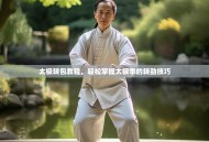 太极转包教程，轻松掌握太极拳的转劲技巧