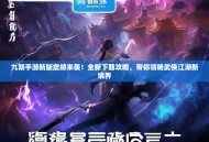 九阴手游新版震撼来袭！全新下载攻略，带你领略武侠江湖新境界