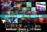 2014年LOL比赛音乐盘点，那些令人热血沸腾的旋律！