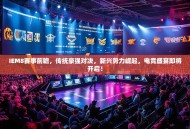 IEM8赛事前瞻，传统豪强对决，新兴势力崛起，电竞盛宴即将开启！