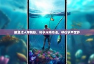 捕鱼达人单机版，畅享深海奇遇，尽在掌中世界