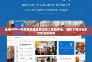 蓝领APP—打造高效便捷的蓝领工作新平台，轻松下载开启职业生涯新篇章