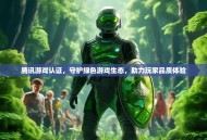 腾讯游戏认证，守护绿色游戏生态，助力玩家品质体验