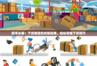 新手必看！下货教程的终极指南，轻松掌握下货技巧