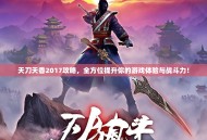 天刀天香2017攻略，全方位提升你的游戏体验与战斗力！