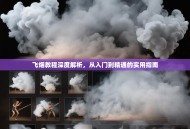 飞烟教程深度解析，从入门到精通的实用指南