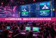 CSGO赛事风云再起，最新比分资讯解析及战队对决前瞻