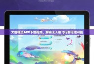 大疆精灵APP下载指南，解锁无人机飞行的无限可能