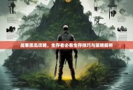 战栗孤岛攻略，生存者必看生存技巧与策略解析